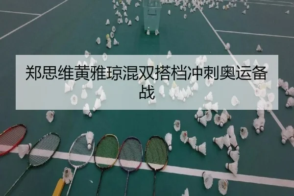 郑思维黄雅琼混双搭档冲刺奥运备战