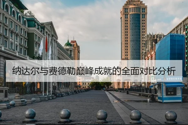 纳达尔与费德勒巅峰成就的全面对比分析