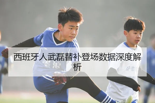 西班牙人武磊替补登场数据深度解析